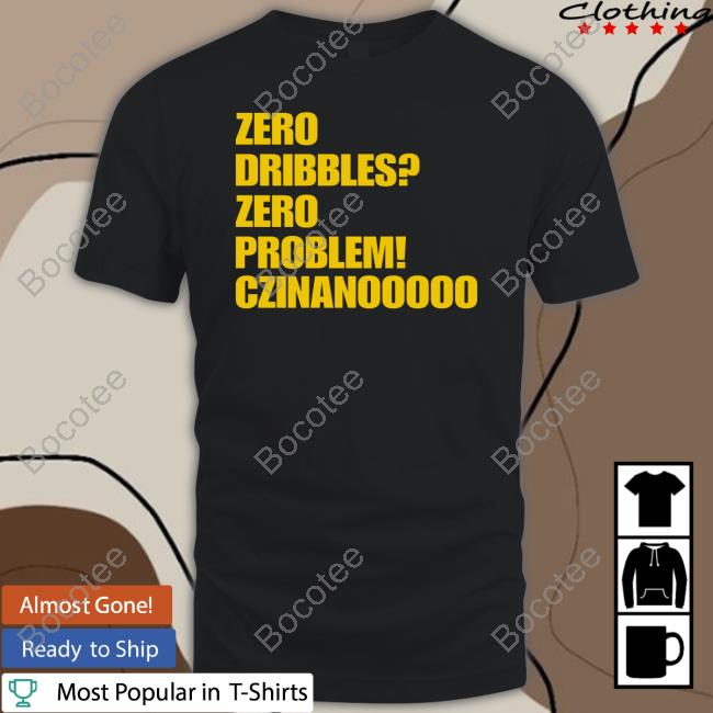 Zero Dribbles Zero Problem Czinanooooo T Shirts